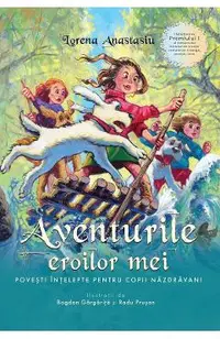 Aventurile eroilor mei. Povesti intelepte pentru copii nazdravani