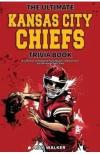 The Ultimate Kansas City Chiefs Trivia Book: A Collection of Amazing Trivia Quizzes and Fun Facts for Die-Hard Chiefs Fans!