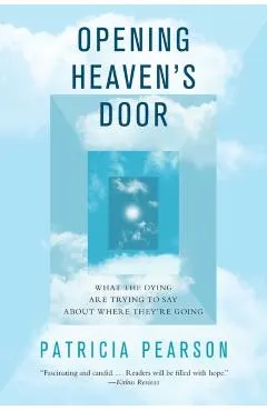 Opening Heaven's Door: What the Dying Are Trying to Say about Where They're Going