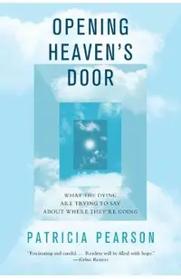 Opening Heaven's Door: What the Dying Are Trying to Say about Where They're Going