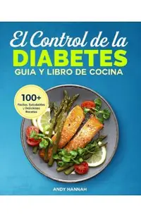El Control de la Diabetes Gu�a y Libro de Cocina: F�ciles, Saludables y Deliciosas Recetas Para Diab�ticos.