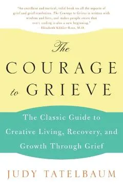 The Courage to Grieve: The Classic Guide to Creative Living, Recovery, and Growth Through Grief