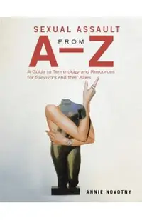 Sexual Assault from A-Z: A Guide to Terminology and Resources for Survivors and Their Allies