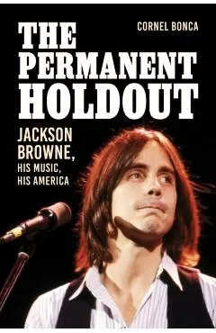 The Permanent Holdout: Jackson Browne, His Music, His America