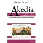 Akedia. Plictiseala si terapia ei dupa avva Evagrie Ponticul sau sufletul in lupta cu demonul amiezii