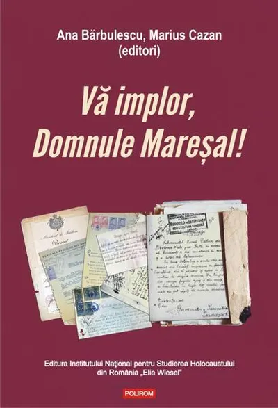 Vă implor, Domnule Mareșal! Petiții și documente cu și despre evreii deportați în Transnistria (1941-1944) - Paperback - Ana Bărbulescu, Marius Cazan