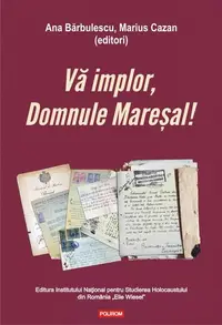 Vă implor, Domnule Mareșal! Petiții și documente cu și despre evreii deportați în Transnistria (1941-1944) - Paperback - Ana Bărbulescu, Marius Cazan