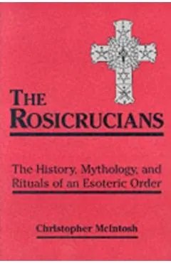 Rosicrucians: The History, Mythology, and Rituals of an Esoteric Order