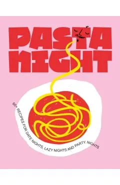 Pasta Night: 60+ Recipes for Date Nights, Lazy Nights, and Party Nights