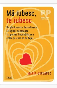 Mă iubesc, te iubesc. Un ghid pentru dezvoltarea relațiilor sănătoase (și pentru îmbunătățirea celor pe care le ai deja)