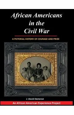African Americans in the Civil War: A Pictorial History of Courage and Pride