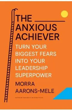 The Anxious Achiever: Turn Your Biggest Fears Into Your Leadership Superpower