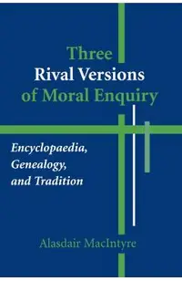 Three Rival Versions of Moral Enquiry: Encyclopaedia, Genealogy, and Tradition