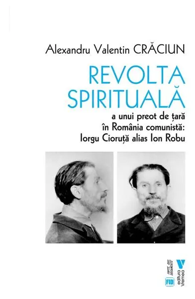 Revolta spirituală a unui preot de țară în România comunistă: Iorgu Cioruță alias Ion Robu - Paperback brosat - Alexandru Valentin Crăciun