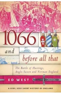 1066 and Before All That: The Battle of Hastings, Anglo-Saxon and Norman England - Ed West