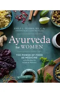 Ayurveda for Women: The Power of Food as Medicine with Recipes for Health and Wellness