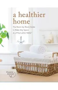 A Healthier Home: The Room by Room Guide to Make Any Space a Little Less Toxic