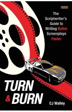 Turn & Burn: The Scriptwriter's Guide to Writing Better Screenplays Faster