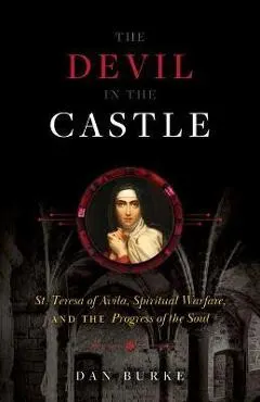 Devil in the Castle: St. Teresa of Avila, Spiritual Warfare, and the Progress of the Soul