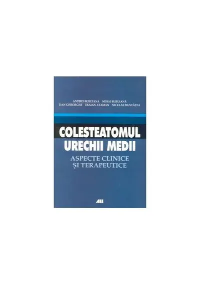 Colesteatomul urechii medii. Aspecte clinice şi terapeutice - Paperback brosat - Andrei Buruiană, Nicolae Mustăţea, Mihai Buruiană, Traian Ataman