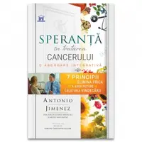 Speranta in tratarea cancerului. O abordare integrativa - 7 principii pentru a elimina frica si a avea putere in calatoria vindecarii