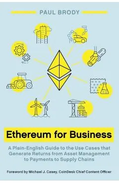 Ethereum for Business: A Plain-English Guide to the Use Cases That Generate Returns from Asset Management to Payments to Supply Chains