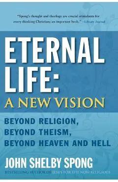 Eternal Life: A New Vision: Beyond Religion, Beyond Theism, Beyond Heaven and Hell