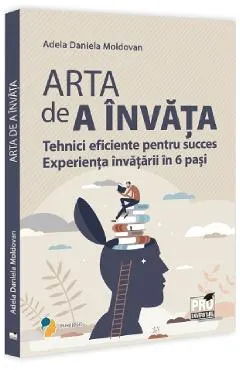 Arta de a invata. Tehnici eficiente pentru succes. Experienta invatarii in 6 pasi