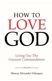 How To Love God: Living Out The Greatest Commandment