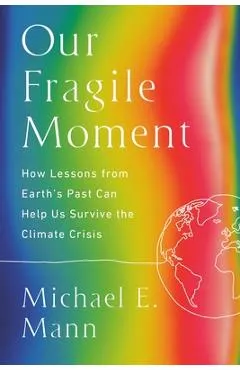Our Fragile Moment: How Lessons from Earth's Past Can Help Us Survive the Climate Crisis