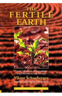 The Fertile Earth: Nature's Energies in Agriculture, Soil Fertilisation and Forestry