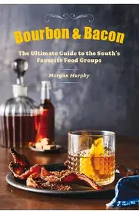 Bourbon & Bacon: The Ultimate Guide to the South's Favorite Foods
