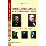 Personalitati de Seama in Viziunea Lui Nicolae Iorga. De la Gheorghe Lazar la Mihail Kogalniceanu