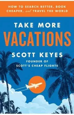 Take More Vacations: How to Search Better, Book Cheaper, and Travel the World