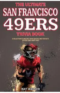 The Ultimate San Francisco 49ers Trivia Book: A Collection of Amazing Trivia Quizzes and Fun Facts for Die-Hard 49ers Fans!