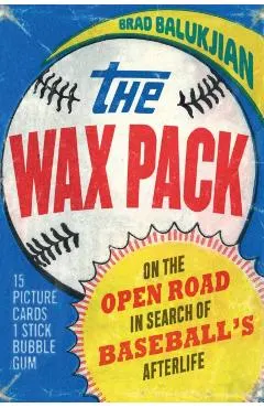 The Wax Pack: On the Open Road in Search of Baseball's Afterlife