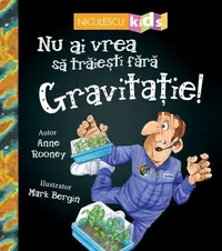 Nu ai vrea să trăieşti fără GRAVITAȚIE! - Paperback - Anne Rooney