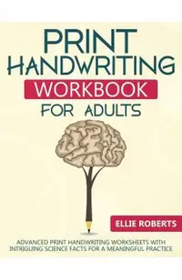 Print Handwriting Workbook for Adults: Advanced Print Handwriting Worksheets with Intriguing Science Facts for a Meaningful Practice