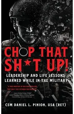 Chop that Sh*t Up!: Leadership and Life Lessons Learned While in the Military