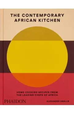 The Contemporary African Kitchen: Home Cooking Recipes from the Leading Chefs of Africa