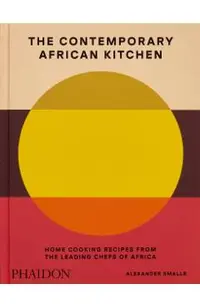 The Contemporary African Kitchen: Home Cooking Recipes from the Leading Chefs of Africa