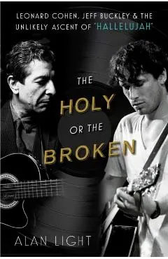 The Holy or the Broken: Leonard Cohen, Jeff Buckley, and the Unlikely Ascent of Hallelujah