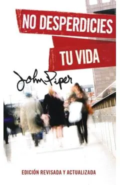 No Desperdicies Tu Vida, Edición Revisada Y Actualizada (Don't Waste Your Life: Revised Edition)