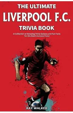 The Ultimate Liverpool F.C. Trivia Book: A Collection of Amazing Trivia Quizzes and Fun Facts for Die-Hard Liverpool Fans!