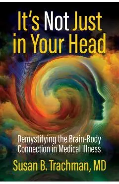 It's Not Just in Your Head: Demystifying the Brain-Body Connection in Medical Illness