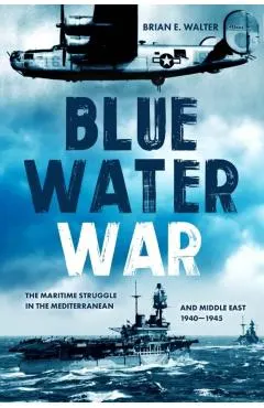 Blue Water War: Maritime Struggle in the Mediterranean and Middle East, 1940-1945