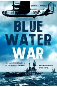 Blue Water War: Maritime Struggle in the Mediterranean and Middle East, 1940-1945