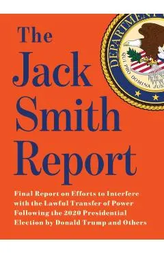 The Jack Smith Report: Final Report on Efforts to Interfere with the Lawful Transfer of Power Following the 2020 Presidential Election by Don