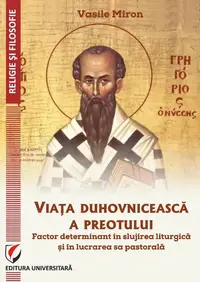 Viața duhovnicească a preotului - factor determinant în slujirea liturgică și în lucrarea sa pastorală - Paperback brosat - Vasile Miron