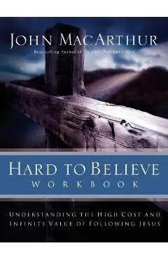 Hard to Believe Workbook: Understanding the High Cost and Infinite Value of Following Jesue
